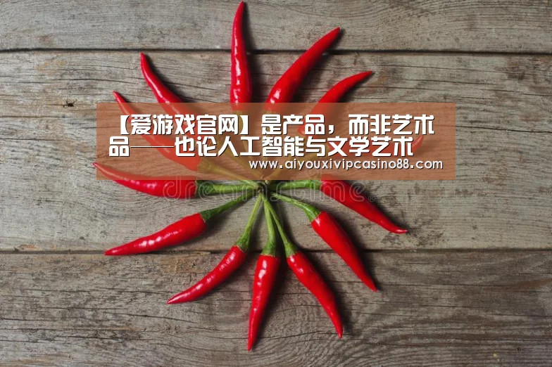 【爱游戏官网】是产品,而非艺术品——也论人工智能与文学艺术(图2) 爱游戏百家乐