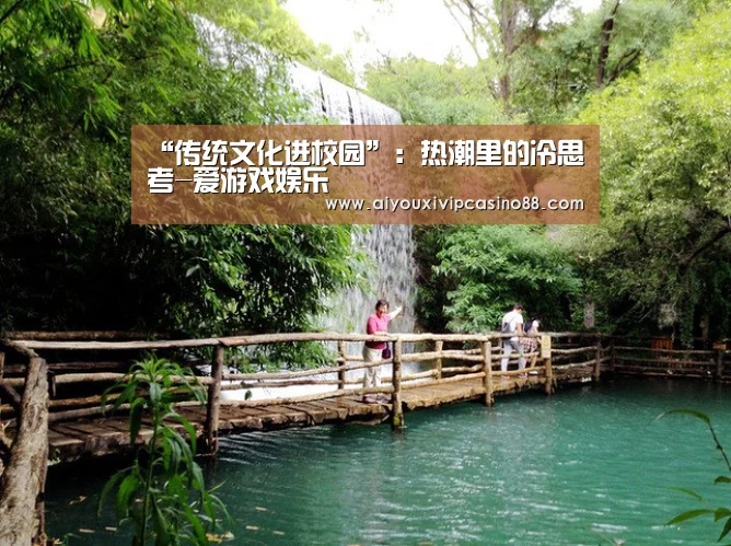 <h1>“传统文化进校园”:热潮里的冷思考-爱游戏娱乐(图1) 爱游戏官网
