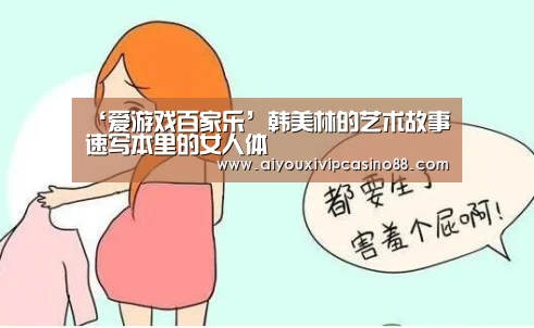 ‘爱游戏百家乐’韩美林的艺术故事速写本里的女人体(图4) 爱游戏直播