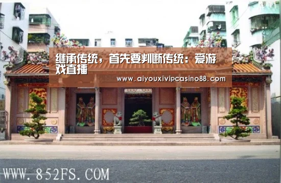 继承传统,首先要判断传统:爱游戏直播(图1) 爱游戏娱乐
